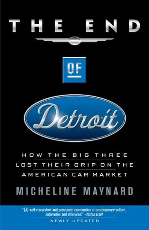 The End of Detroit: How the Big Three Lost Their Grip on the American Car Market (2004) by Micheline Maynard