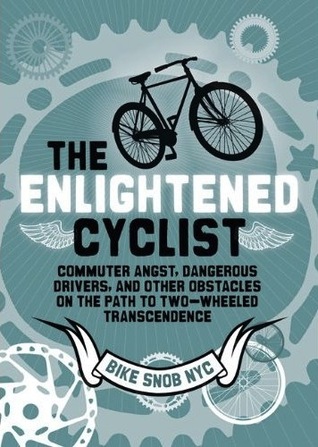 The Enlightened Cyclist: Commuter Angst, Dangerous Drivers, and Other Obstacles on the Path to Two-Wheeled Trancendence (2012)