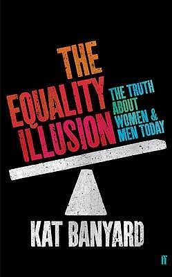 The Equality Illusion: The Truth About Women And Men Today (2010) by Kat Banyard