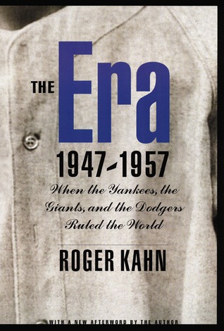 The Era, 1947-1957: When the Yankees, the Giants, and the Dodgers Ruled the World (2002) by Roger Kahn