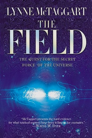 The Field: The Quest for the Secret Force of the Universe (2003) by Lynne McTaggart