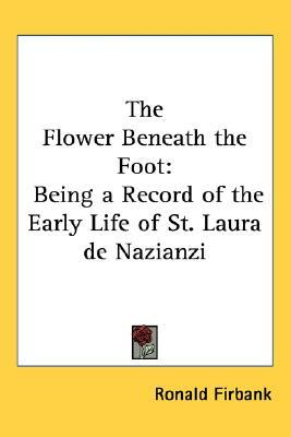 The Flower Beneath the Foot: Being a Record of the Early Life of St. Laura de Nazianzi (2005) by Ronald Firbank