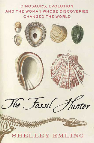 The Fossil Hunter: Dinosaurs, Evolution, and the Woman Whose Discoveries Changed the World (2009) by Shelley Emling