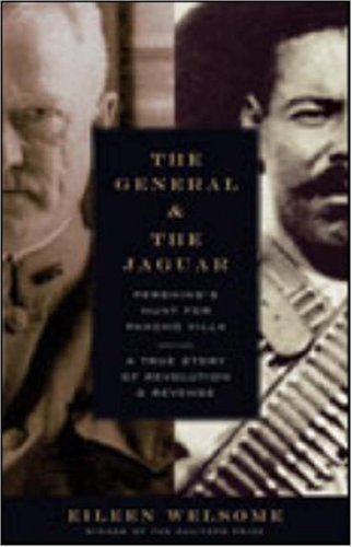 The General and the Jaguar: Pershing's Hunt for Pancho Villa: A True Story of Revolution & Revenge (2009) by Eileen Welsome