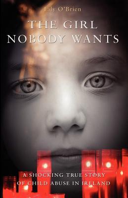 The Girl Nobody Wants - A Shocking True Story of Child Abuse in Ireland (2012) by Lily O'Brien