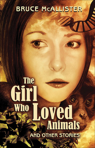 The Girl Who Loved Animals and Other Stories (2007) by Bruce McAllister