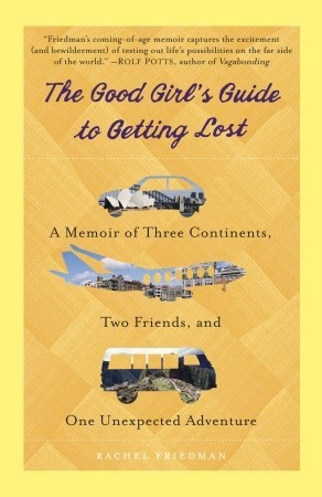 The Good Girl's Guide to Getting Lost: A Memoir of Three Continents, Two Friends, and One Unexpected Adventure (2011)