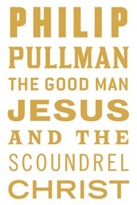 The Good Man Jesus and the Scoundrel Christ (2000) by Philip Pullman