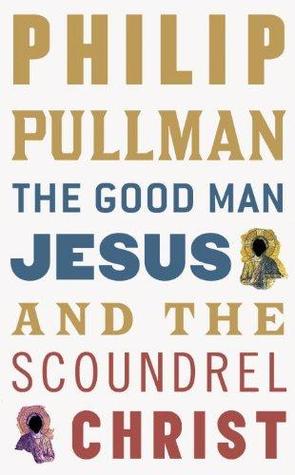 The Good Man Jesus & the Scoundrel Christ (2011) by Philip Pullman