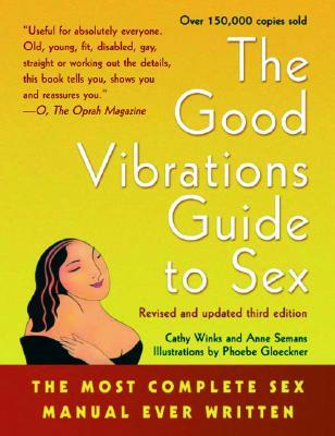 The Good Vibrations Guide to Sex: The Most Complete Sex Manual Ever Written (2002) by Phoebe Gloeckner