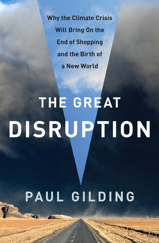 The Great Disruption: Why the Climate Crisis Will Bring On the End of Shopping and the Birth of a New World (2011) by Paul Gilding