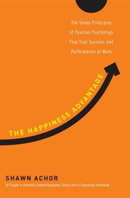 The Happiness Advantage: The Seven Principles of Positive Psychology That Fuel Success and Performance at Work (2010) by Shawn Achor
