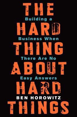 The Hard Thing About Hard Things: Building a Business When There Are No Easy Answers (2014) by Ben Horowitz