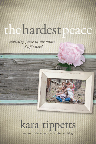 The Hardest Peace: Expecting Grace in the Midst of Life's Hard (2014) by Kara Tippetts