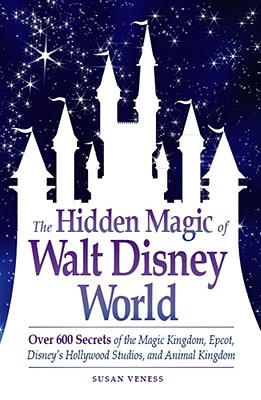 The Hidden Magic of Walt Disney World: Over 600 Secrets of the Magic Kingdom, Epcot, Disney's Hollywood Studios, and Animal Kingdom (2009) by Susan Veness