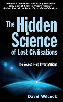 The Hidden Science of Lost Civilisations: The Source Field Investigations (2012) by David Wilcock