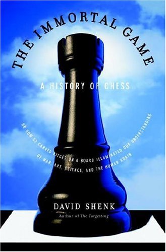 The Immortal Game: A History of Chess, or How 32 Carved Pieces on a Board Illuminated Our Understanding of War, Art, Science and the Human Brain (2006) by David Shenk