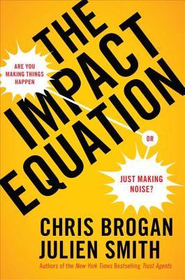 The Impact Equation: Are You Making Things Happen or Just Making Noise? (2012) by Chris Brogan