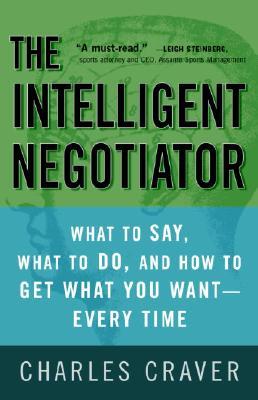 The Intelligent Negotiator: What to Say, What to Do, How to Get What You Want--Every Time (2002) by Charles Craver