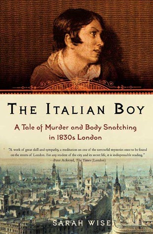 The Italian Boy: A Tale of Murder and Body Snatching in 1830s London (2005) by Sarah    Wise
