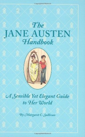 The Jane Austen Handbook: A Sensible Yet Elegant Guide to Her World (2007) by Margaret C. Sullivan