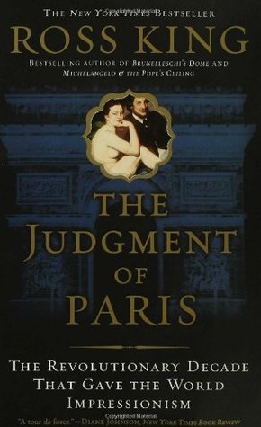 The Judgment of Paris: The Revolutionary Decade That Gave the World Impressionism (2006) by Ross King