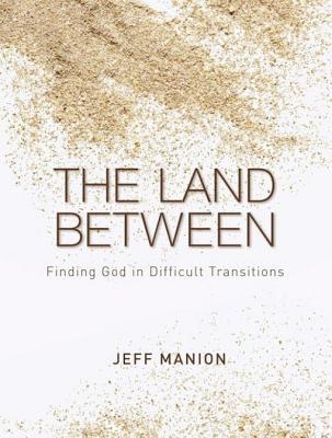 The Land Between: Finding God in Difficult Transitions (2010) by Jeff Manion