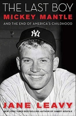 The Last Boy: Mickey Mantle and the End of America's Childhood (2010) by Jane Leavy