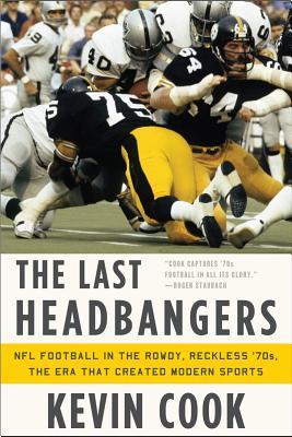 The Last Headbangers: NFL Football in the Rowdy, Reckless '70s: The Era That Created Modern Sports (2013)