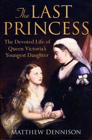 The Last Princess: The Devoted Life of Queen Victoria's Youngest Daughter (2008) by Matthew Dennison