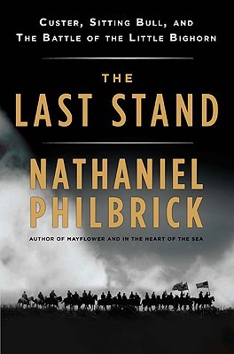 The Last Stand: Custer, Sitting Bull, and the Battle of the Little Bighorn (2010) by Nathaniel Philbrick