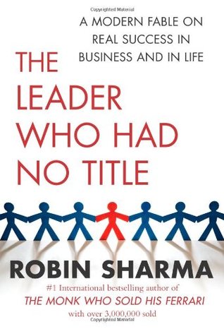 The Leader Who Had No Title: A Modern Fable on Real Success in Business and in Life (2010) by Robin S. Sharma