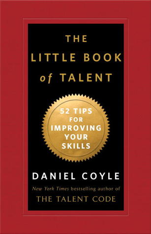 The Little Book of Talent: 52 Tips for Improving Your Skills (2012) by Daniel Coyle