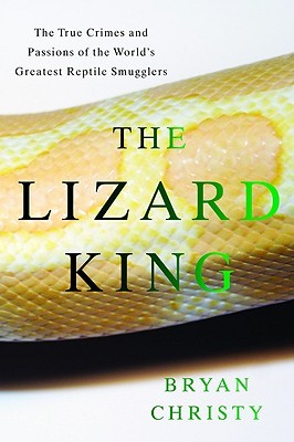 The Lizard King: The True Crimes and Passions of the World's Greatest Reptile Smugglers (2008) by Bryan Christy