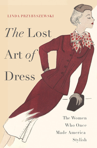 The Lost Art of Dress: The Women Who Once Made America Stylish (2014) by Linda Przybyszewski