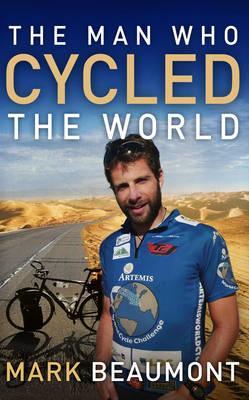 The Man Who Cycled the World. Mark Beaumont (2010) by Mark Beaumont