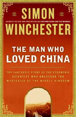 The Man Who Loved China: The Fantastic Story of the Eccentric Scientist Who Unlocked the Mysteries of the Middle Kingdom (2008) by Simon Winchester