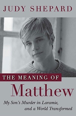 The Meaning of Matthew: My Son's Murder in Laramie, and a World Transformed (2009) by Judy Shepard