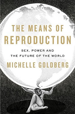 The Means of Reproduction: Sex, Power, and the Future of the World (2009) by Michelle Goldberg