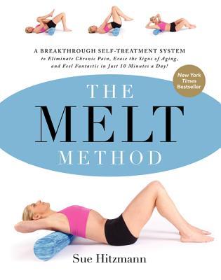 The MELT Method: A Breakthrough Self-Treatment System to Eliminate Chronic Pain, Erase the Signs of Aging, and Feel Fantastic in Just 10 Minutes a Day! (2013) by Sue Hitzmann