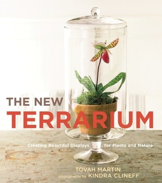 The New Terrarium: Creating Beautiful Displays for Plants and Nature (2009) by Tovah Martin