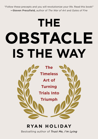 The Obstacle Is the Way: The Timeless Art of Turning Trials into Triumph (2014) by Ryan Holiday