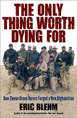 The Only Thing Worth Dying For: How Eleven Green Berets Forged a New Afghanistan (2010)