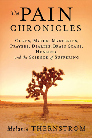 The Pain Chronicles: Cures, Myths, Mysteries, Prayers, Diaries, Brain Scans, Healing, and the Science of Suffering (2010) by Melanie Thernstrom