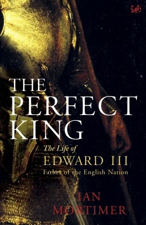 The Perfect King: The Life of Edward III, Father of the English Nation (2007) by Ian Mortimer
