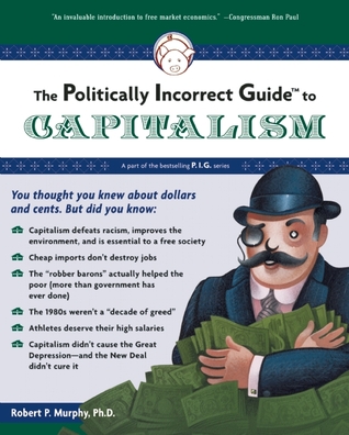 The Politically Incorrect Guide to Capitalism (2007) by Robert P. Murphy