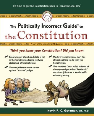 The Politically Incorrect Guide to the Constitution (2007) by Kevin R.C. Gutzman