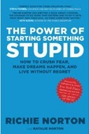 The Power of Starting Something Stupid: How to Crush Fear, Make Dreams Happen, and Live without Regret (2013) by Richie Norton