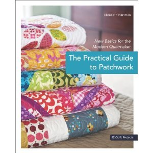 The Practical Guide to Patchwork: New Basics for the Modern Quiltmaker: 12 Quilt Projects (2010)