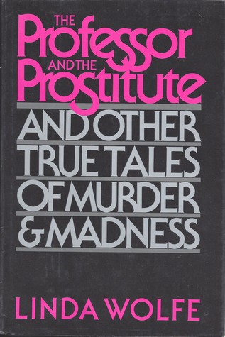 The Professor and the Prostitute: And Other True Tales of Murder and Madness (1986) by Linda Wolfe